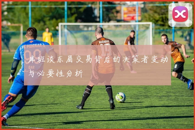 库班谈东眉交易背后的决策者变动与必要性分析