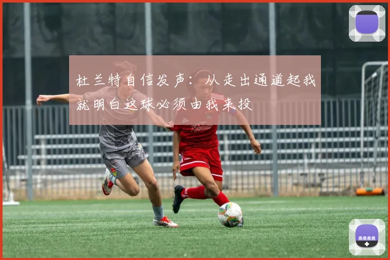 杜兰特自信发声：从走出通道起我就明白这球必须由我来投