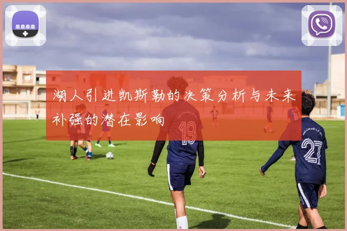 湖人引进凯斯勒的决策分析与未来补强的潜在影响