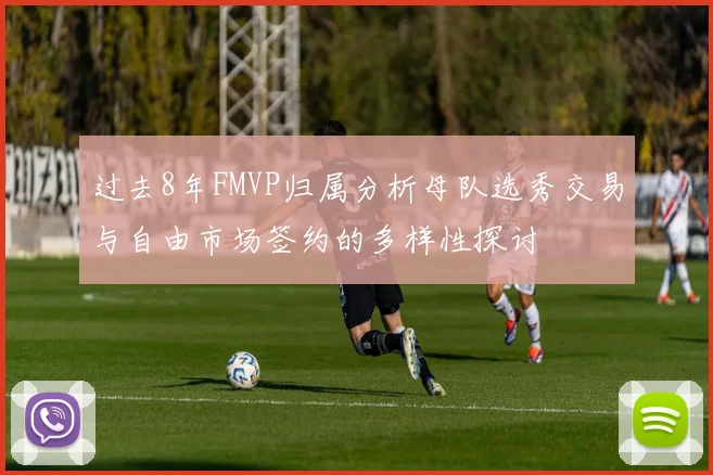 过去8年FMVP归属分析母队选秀交易与自由市场签约的多样性探讨