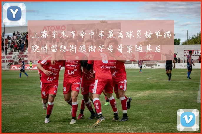 上赛季末节命中率最高球员榜单揭晓特雷琼斯领衔字母哥紧随其后