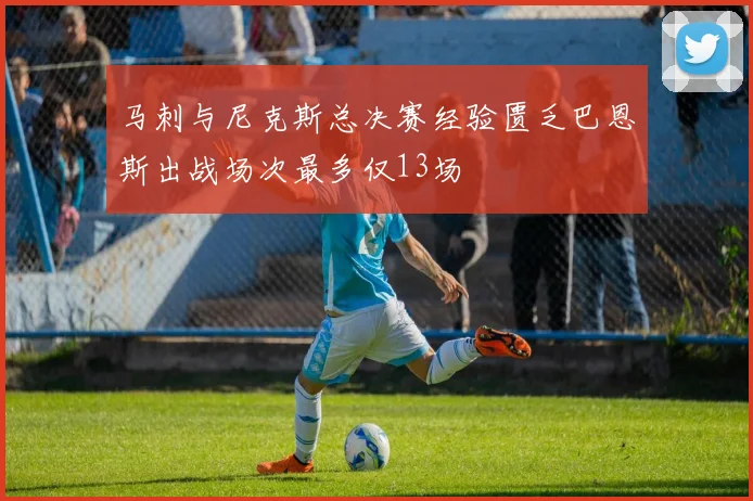马刺与尼克斯总决赛经验匮乏巴恩斯出战场次最多仅13场